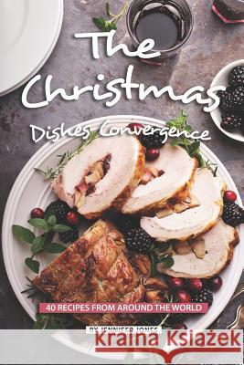 The Christmas Dishes Convergence: 40 Recipes from Around the World Jennifer Jones 9781081629878 Independently Published - książka