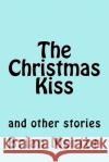 The Christmas Kiss: and other stories Brian Morton 9781502828620 Createspace Independent Publishing Platform