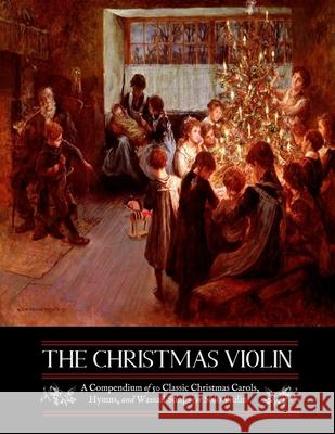 The Christmas Violin: A Compendium of Fifty Classic Christmas Carols, Hymns, and Wassailing Songs: For Solo Violin, Complete with Historical Notes and Full Lyrics M Grant Kellermeyer, M Grant Kellermeyer 9781535556408 Createspace Independent Publishing Platform - książka