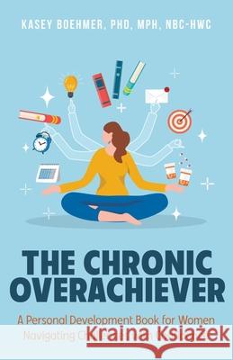 The Chronic Overachiever: A Personal Development Book for Women Navigating Challenges with Confidence Kasey Boehmer 9781634899659 Wise Ink - książka