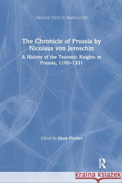 The Chronicle of Prussia by Nicolaus von Jeroschin: A History of the Teutonic Knights in Prussia, 1190-1331 Fischer, Mary 9781032179865 Routledge - książka