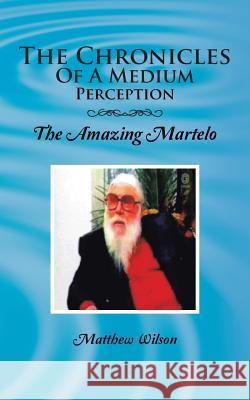 The Chronicles of a Medium Perception: The Amazing Martelo Wilson, Matthew 9781496975188 Authorhouse - książka