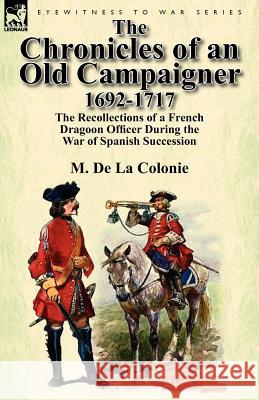 The Chronicles of an Old Campaigner 1692-1717: The Recollections of a French Dragoon Officer During the War of Spanish Succession M De La Colonie 9780857069610 Leonaur Ltd - książka