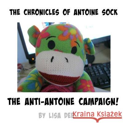 The Chronicles of Antoine Sock: The Anti-Antoine Campaign: The Anti-Antoine Campaign Lisa Dee 9781515289807 Createspace - książka