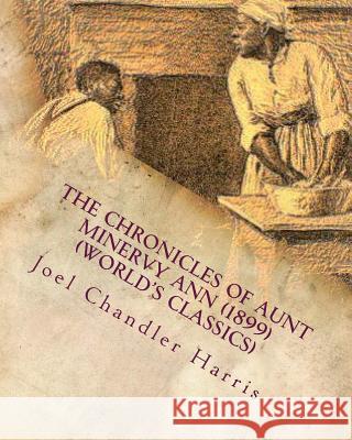 The Chronicles of Aunt Minervy Ann (1899) (World's Classics) Joel Chandler Harris 9781530261642 Createspace Independent Publishing Platform - książka