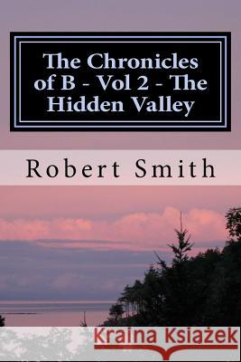 The Chronicles of B - Vol 2 - The Hidden Valley: Book 2 - The Hidden Valley Robert Smith 9781500315436 Createspace - książka