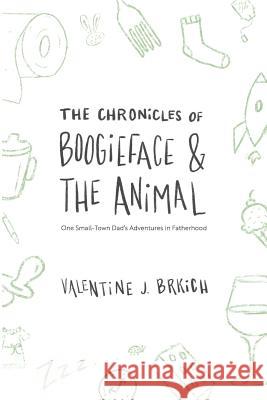 The Chronicles of Boogieface and The Animal: One Small-Town Dad's Adventures in Fatherhood Brkich, Valentine J. 9780981687759 Bridge Street Books - książka