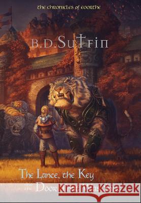 The Chronicles of Eoorthe: The Lance, the Key and the Door That Was Shut B. D. Sutfin D. Sutfin B Justin Gerard 9780692988244 Northernness Press - książka