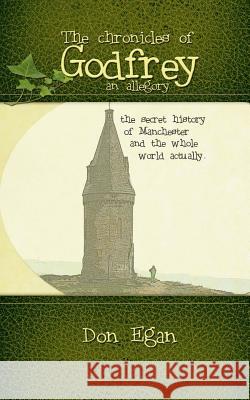 The chronicles of Godfrey -an allegory: The secret history of Manchester and the whole world actually. Egan, Don 9781494301712 Createspace - książka