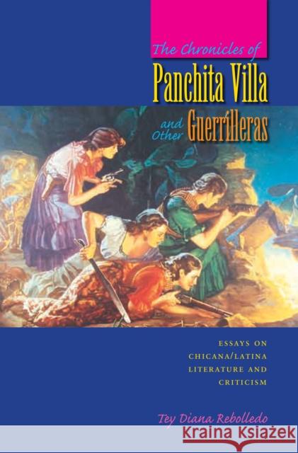 The Chronicles of Panchita Villa and Other Guerrilleras : Essays on Chicana/Latina Literature and Criticism Tey Diana Rebolledo 9780292709638 University of Texas Press - książka