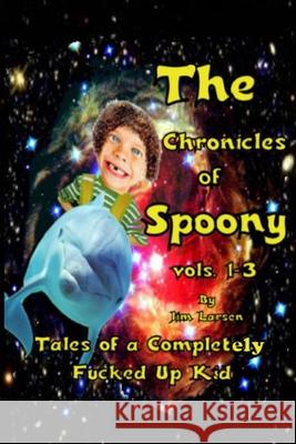 The Chronicles of Spoony vols. 1-3: Tales of a Completely Fucked Up Kid Jim Larsen 9780991292073 Jim Larsen - książka