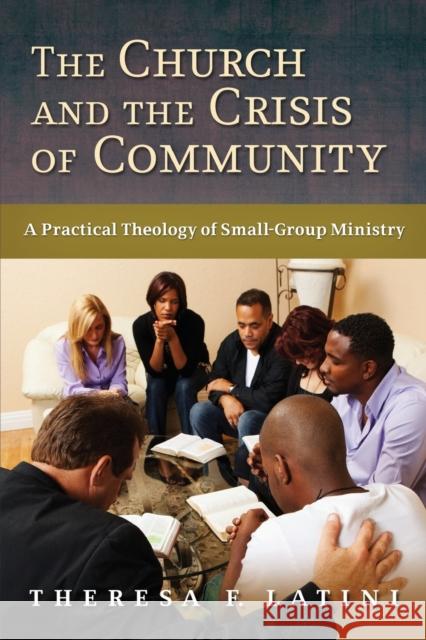 The Church and the Crisis of Community: A Practical Theology of Small-Group Ministry Theresa F. Latini 9780802865861 Wm. B. Eerdmans Publishing Company - książka