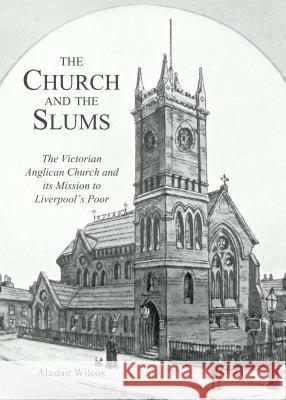 The Church and the Slums: The Victorian Anglican Church and Its Mission to Liverpool's Poor Alastair Wilcox 9781443854214 Cambridge Scholars Publishing - książka