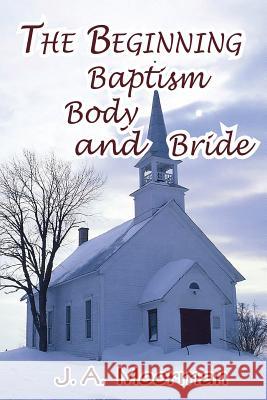 The Church, Beginning, Baptism, Body, and Bride Jack a Moorman 9780998777849 Old Paths Publications, Inc - książka