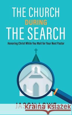 The Church During the Search: Honoring Christ While You Wait for Your Next Pastor Jason Lowe 9781622457090 Aneko Press - książka