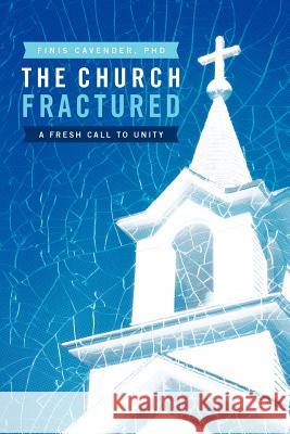 The Church Fractured: A Fresh Call to Unity Cavender, Finis 9781449758042 WestBow Press - książka