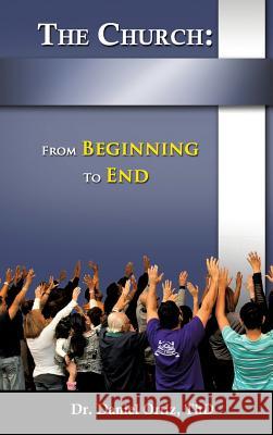 The Church: From Beginning to End Dr Thd Daniel Ortiz 9781628392982 Xulon Press - książka