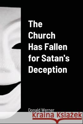 The Church Has Fallen for Satan's Deception Donald Werner 9781008942523 Lulu.com - książka