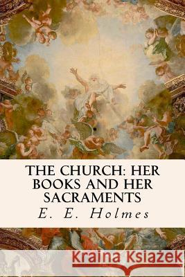 The Church: Her Books and Her Sacraments E. E. Holmes 9781533473974 Createspace Independent Publishing Platform - książka