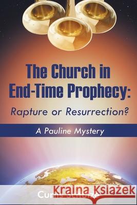 The Church in End-Time Prophecy: Rapture or Resurrection? Curtis Schulze 9781098072711 Christian Faith Publishing, Inc - książka