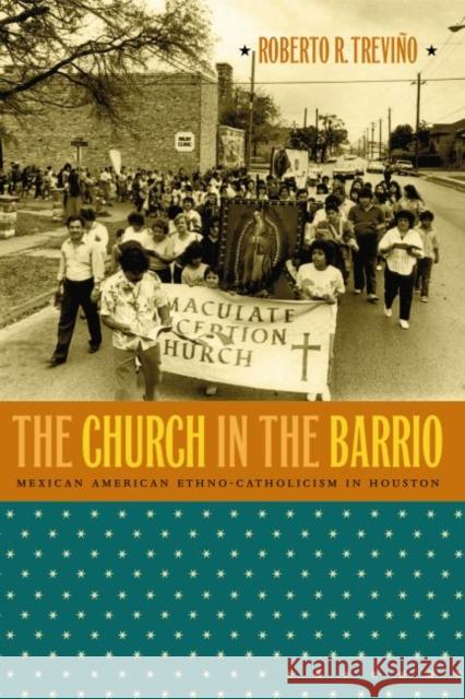 The Church in the Barrio: Mexican American Ethno-Catholicism in Houston Treviño, Roberto R. 9780807856673 University of North Carolina Press - książka