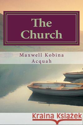 The Church: Is Not What You Think Maxwell Kobina Acquah 9781493631681 Createspace - książka