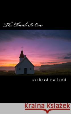 The Church Is One: Recapturing the Lost Unity Christ Intended for His Church On Earth Bolland, Richard Anton 9781546625865 Createspace Independent Publishing Platform - książka