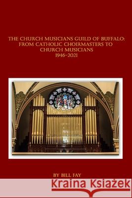 The Church Musicians Guild of Buffalo: From Catholic Choirmasters to Church Musicians 1946-2021 Bill Fay 9781953610034 Nfb Publishing - książka