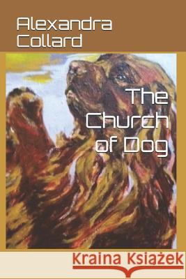 The Church of Dog Alexandra Collard 9781514201718 Createspace Independent Publishing Platform - książka