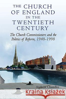The Church of England in the Twentieth Century: The Church Commissioners and the Politics of Reform, 1948-1998 Andrew Chandler 9781843835011 Boydell Press - książka
