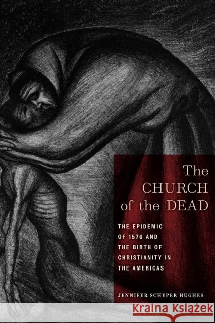 The Church of the Dead: The Epidemic of 1576 and the Birth of Christianity in the Americas Jennifer Scheper Hughes 9781479802555 New York University Press - książka