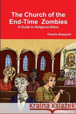 The Church of the End-time Zombies: A Guide to Religious Detox Pamela Sheppard 9781312869820 Lulu.com - książka