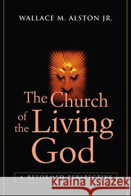 The Church of the Living God: A Reformed Perspective Alston Jr, Wallace M. 9780664225537 Westminster John Knox Press - książka