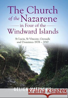 The Church of the Nazarene in Four of the Windward Islands: St Lucia, St Vincent, Grenada and Dominica 1978 - 2010 Gelien Matthews 9781973641360 WestBow Press - książka