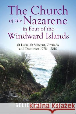 The Church of the Nazarene in Four of the Windward Islands: St Lucia, St Vincent, Grenada and Dominica 1978 - 2010 Gelien Matthews 9781973641377 WestBow Press - książka