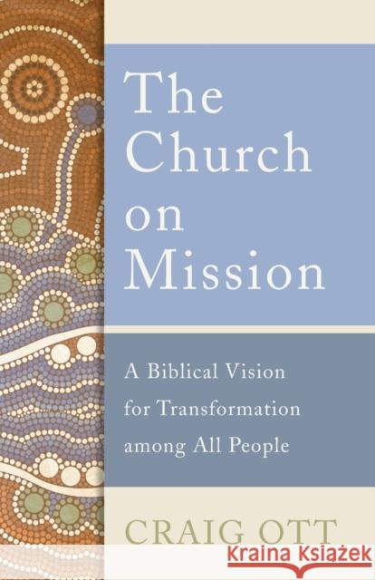 The Church on Mission: A Biblical Vision for Transformation Among All People Craig Ott 9781540960887 Baker Academic - książka