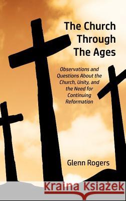The Church Through The Ages: Observations and Questions About the Church, Unity, and the Need for Continuing Reformation Rogers, Glenn 9780996518536 Simpson & Brook, Publishers - książka