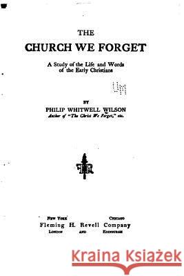 The Church We Forget, A Study of the Life and Words of the Early Christians Wilson, Philip Whitwell 9781533602824 Createspace Independent Publishing Platform - książka