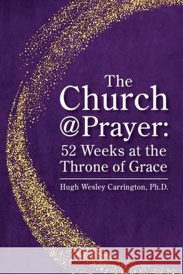 The Church@Prayer: 52 Weeks at the Throne of Grace Hugh Wesley Carrington 9781732613225 Bridge Press, Inc. - książka