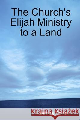 The Church's Elijah Ministry to a Land James Tarter 9781365570056 Lulu.com - książka