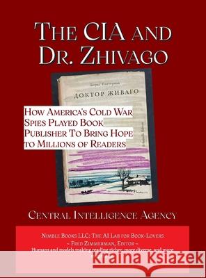 The CIA and Dr. Zhivago: How America's Cold War Spies Played Book Publisher to Bring Hope to Millions Central Intelligence Agency              Fred Zimmerman 9781608883103 Nimble Books - książka