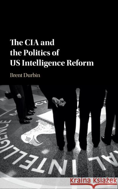 The CIA and the Politics of US Intelligence Reform Durbin, Brent 9781107187405 Cambridge University Press - książka