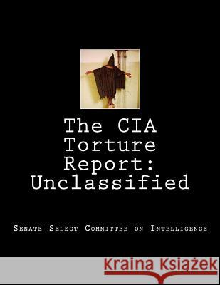 The CIA Torture Report: Unclassified Senate Select Committee on Intelligence 9781505474817 Createspace - książka