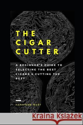 The Cigar Cutter: A Beginner's Guide to Selecting the Best Cigars & Cutting the Rest Harrison West 9781794382398 Independently Published - książka