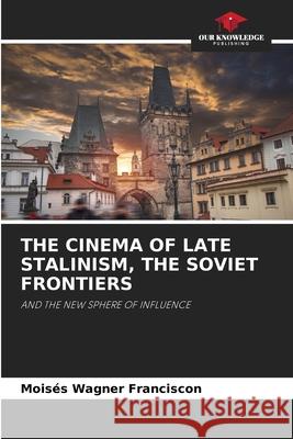 THE CINEMA OF LATE STALINISM, THE SOVIET FRONTIERS Wagner Franciscon, Moisés 9786208743178 Our Knowledge Publishing - książka