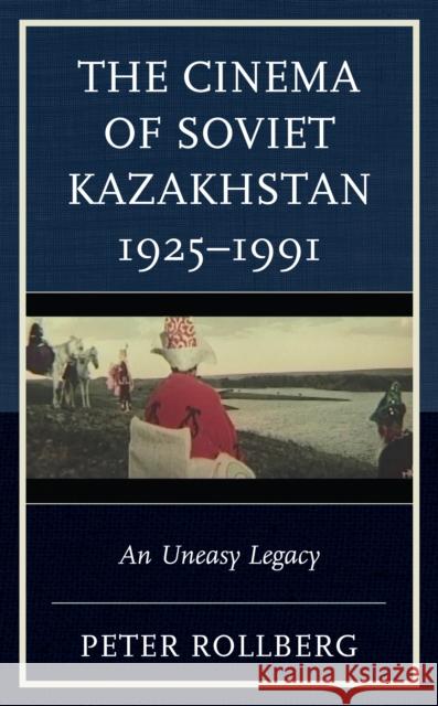 The Cinema of Soviet Kazakhstan 1925-1991: An Uneasy Legacy Peter Rollberg 9781793641748 Lexington Books - książka