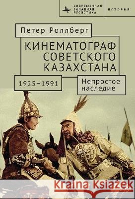 The Cinema of Soviet Kazakhstan 1925-1991: An Uneasy Legacy Rollberg, Peter, Belozerova, A. 9798901271520 Bibliorossica - książka