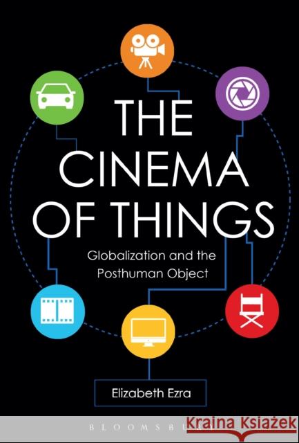 The Cinema of Things: Globalization and the Posthuman Object Elizabeth Ezra 9781501328855 Bloomsbury Academic - książka