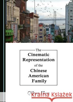 The Cinematic Representation of the Chinese American Family Qijun Han 9781443888820 Cambridge Scholars Publishing - książka
