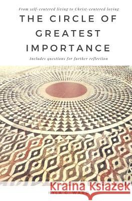 The Circle of Greatest Importance: From self-centered living to Christ-centered loving Ward, Kyla G. 9781724997982 Createspace Independent Publishing Platform - książka